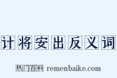计将安出反义词是什么意思的图片